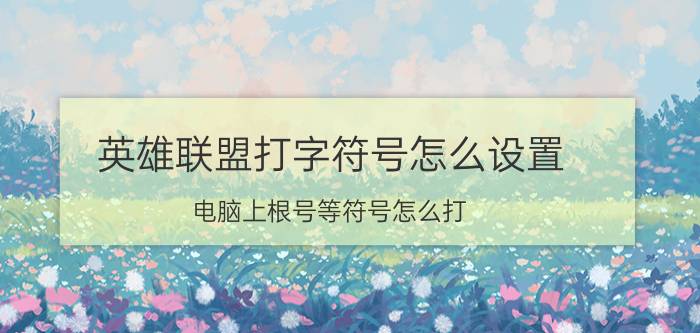 英雄联盟打字符号怎么设置 电脑上根号等符号怎么打？